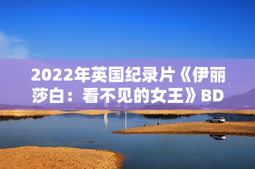 2022年英国纪录片《伊丽莎白：看不见的女王》BD中英双字