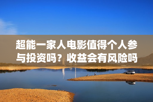 超能一家人电影值得个人参与投资吗?收益会有风险吗?分红怎么算呢?(超能一家人电影演员表) 超能一家人电影值得个人参与投资吗?收益会有风险吗?分红怎么算呢?(超能一家人电影演员表)