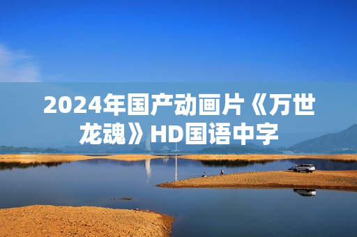 2024年国产动画片《万世龙魂》HD国语中字