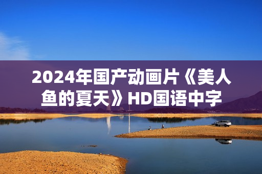 2024年国产动画片《美人鱼的夏天》HD国语中字