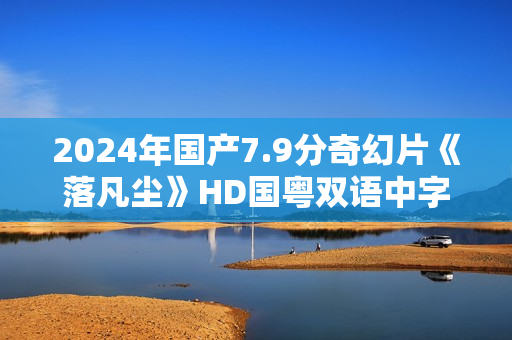 2024年国产7.9分奇幻片《落凡尘》HD国粤双语中字