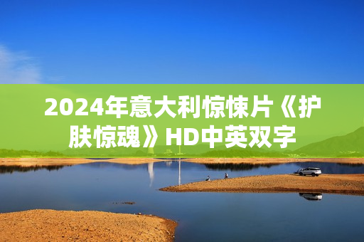 2024年意大利惊悚片《护肤惊魂》HD中英双字