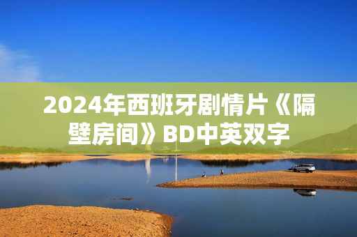 2024年西班牙剧情片《隔壁房间》BD中英双字