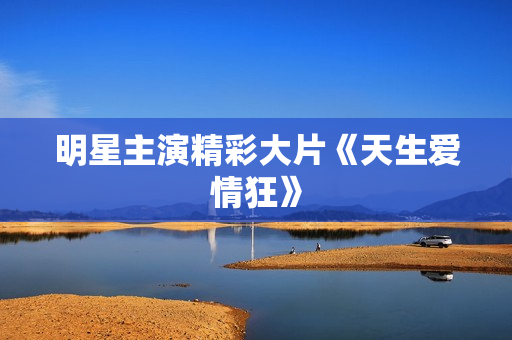 明星主演精彩大片《天生爱情狂》