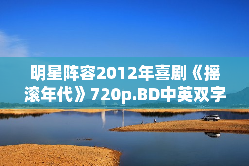 明星阵容2012年喜剧《摇滚年代》720p.BD中英双字幕