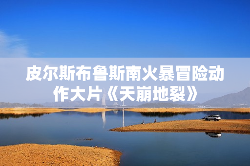 皮尔斯布鲁斯南火暴冒险动作大片《天崩地裂》