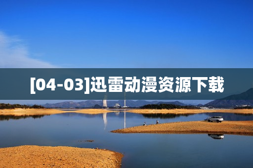 [04-03]迅雷动漫资源下载