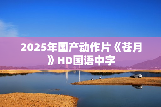 2025年国产动作片《苍月》HD国语中字
