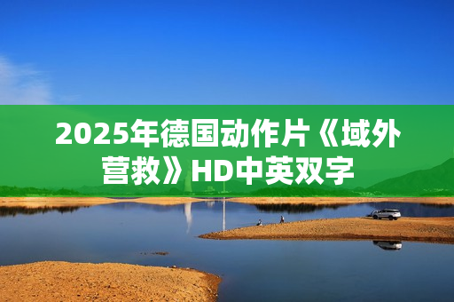 2025年德国动作片《域外营救》HD中英双字