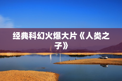 经典科幻火爆大片《人类之子》