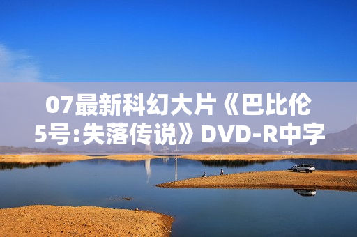 07最新科幻大片《巴比伦5号:失落传说》DVD-R中字