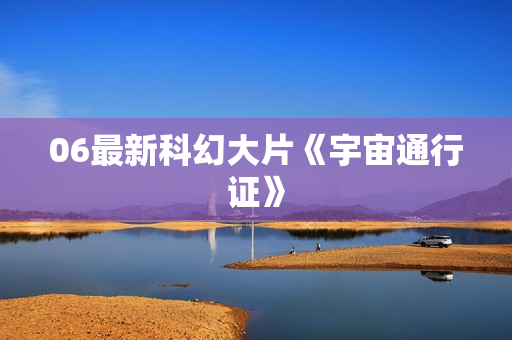 06最新科幻大片《宇宙通行证》