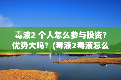 毒液2 个人怎么参与投资？优势大吗？(毒液2毒液怎么赢)