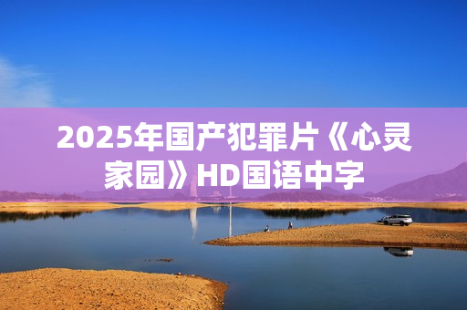 2025年国产犯罪片《心灵家园》HD国语中字