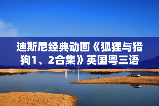 迪斯尼经典动画《狐狸与猎狗1、2合集》英国粤三语 中英双字