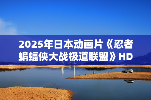 2025年日本动画片《忍者蝙蝠侠大战极道联盟》HD中英双字