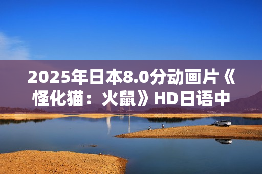 2025年日本8.0分动画片《怪化猫：火鼠》HD日语中字