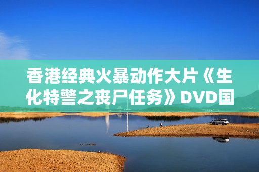 香港经典火暴动作大片《生化特警之丧尸任务》DVD国语