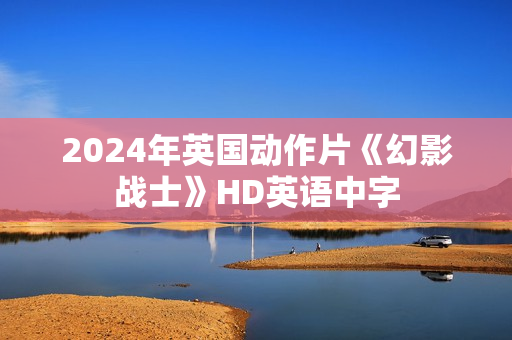 2024年英国动作片《幻影战士》HD英语中字