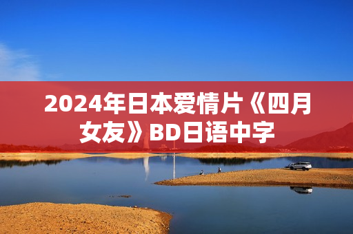 2024年日本爱情片《四月女友》BD日语中字