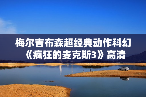 梅尔吉布森超经典动作科幻《疯狂的麦克斯3》高清