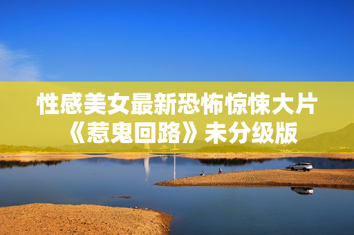 性感美女最新恐怖惊悚大片《惹鬼回路》未分级版