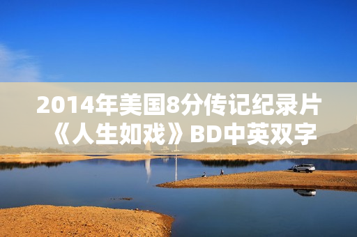 2014年美国8分传记纪录片《人生如戏》BD中英双字
