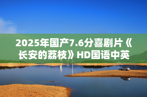 2025年国产7.6分喜剧片《长安的荔枝》HD国语中英双字