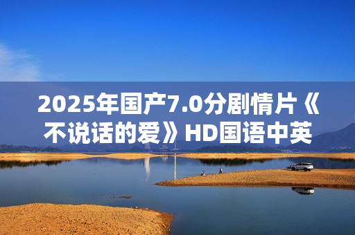2025年国产7.0分剧情片《不说话的爱》HD国语中英双字