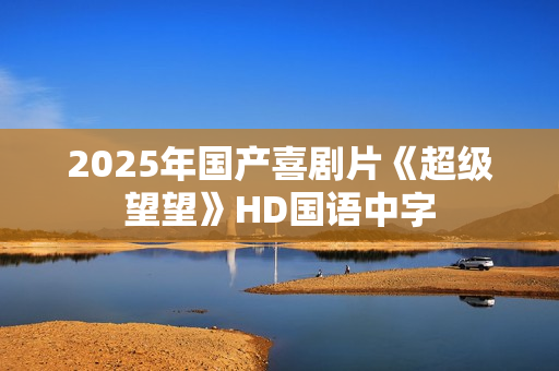 2025年国产喜剧片《超级望望》HD国语中字