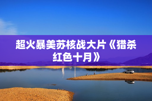 超火暴美苏核战大片《猎杀红色十月》