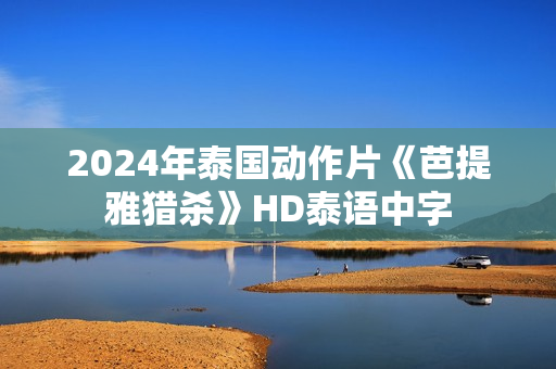2024年泰国动作片《芭提雅猎杀》HD泰语中字