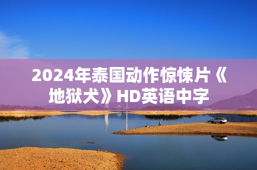 2024年泰国动作惊悚片《地狱犬》HD英语中字