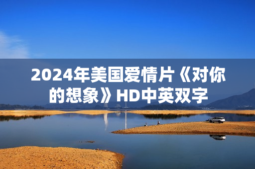 2024年美国爱情片《对你的想象》HD中英双字