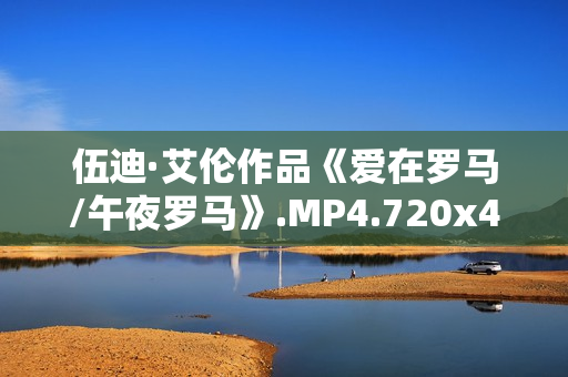 伍迪·艾伦作品《爱在罗马/午夜罗马》.MP4.720x480.中文字幕