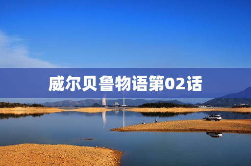威尔贝鲁物语第02话