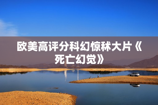 欧美高评分科幻惊秫大片《死亡幻觉》