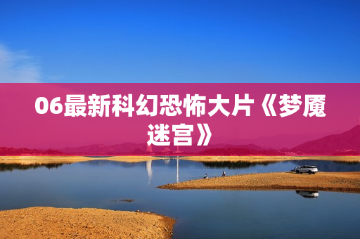 06最新科幻恐怖大片《梦魇迷宫》