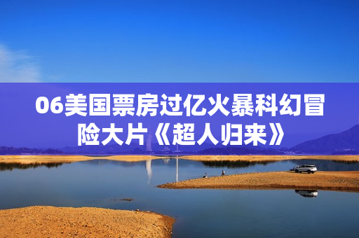 06美国票房过亿火暴科幻冒险大片《超人归来》