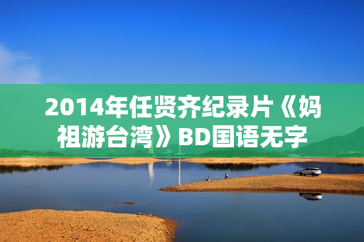 2014年任贤齐纪录片《妈祖游台湾》BD国语无字
