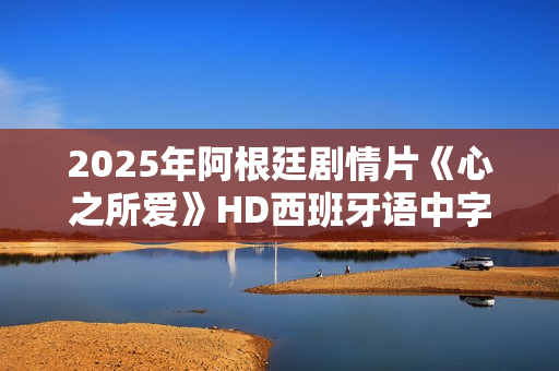 2025年阿根廷剧情片《心之所爱》HD西班牙语中字