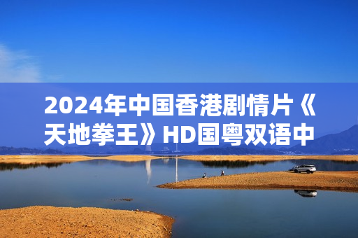 2024年中国香港剧情片《天地拳王》HD国粤双语中字