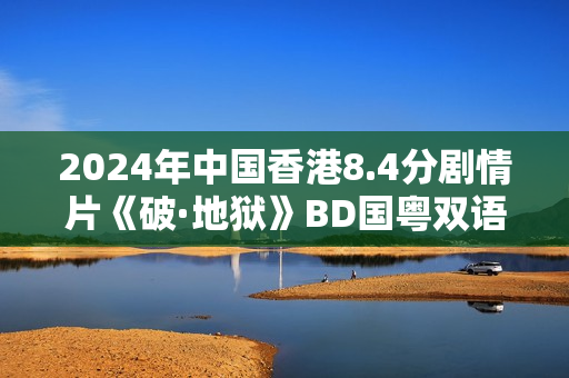 2024年中国香港8.4分剧情片《破·地狱》BD国粤双语中字