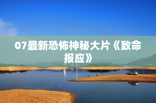 07最新恐怖神秘大片《致命报应》