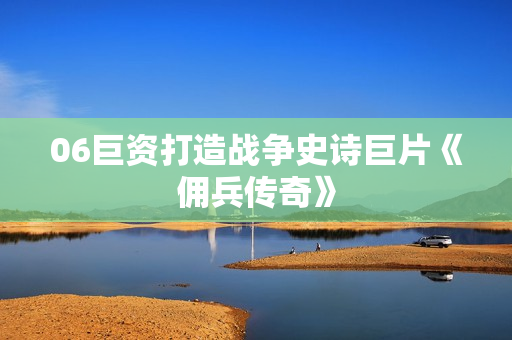 06巨资打造战争史诗巨片《佣兵传奇》