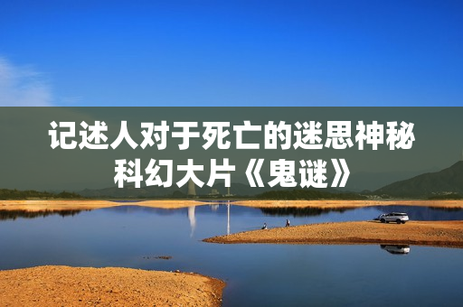 记述人对于死亡的迷思神秘科幻大片《鬼谜》