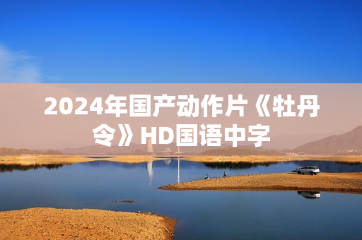 2024年国产动作片《牡丹令》HD国语中字