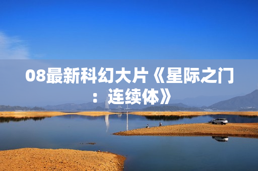 08最新科幻大片《星际之门：连续体》