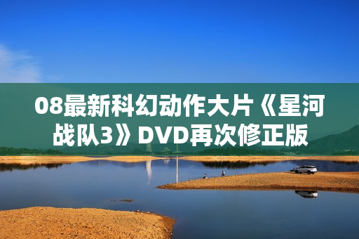 08最新科幻动作大片《星河战队3》DVD再次修正版