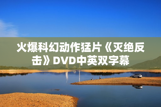 火爆科幻动作猛片《灭绝反击》DVD中英双字幕